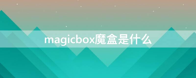 magicbox魔盒是什么 magicbox2天猫魔盒