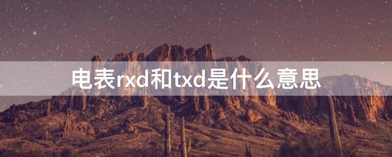 电表rxd和txd是什么意思 电表rxd和txd是什么意思一个亮绿灯一个红灯