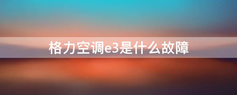 格力空調(diào)e3是什么故障 格力中央空調(diào)e3是什么故障