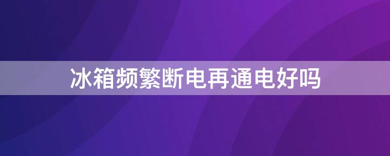 冰箱頻繁斷電再通電好嗎