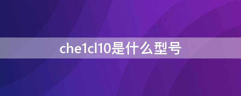 che1cl10是什么型号 chel cl10是什么型号