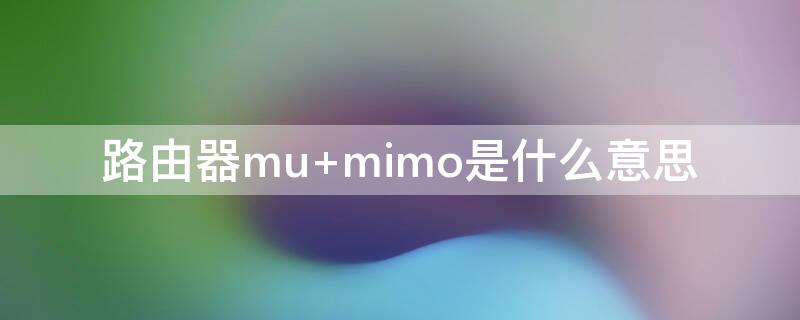 路由器mu（路由器mumimo开还是关）