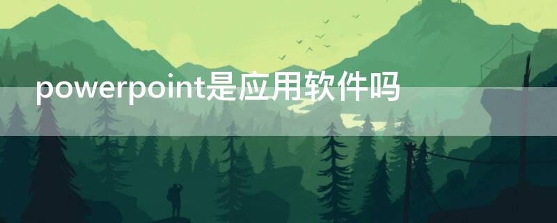 powerpoint是應(yīng)用軟件嗎 powerpoint2010是應(yīng)用軟件嗎