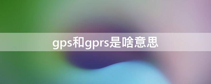 gps和gprs是啥意思（gprs是gps吗）