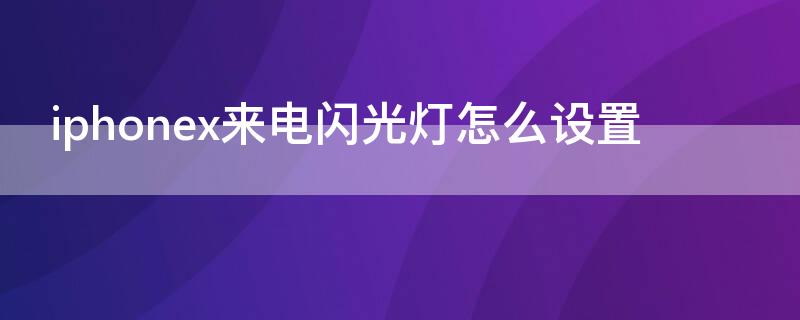 iPhonex來電閃光燈怎么設(shè)置（iphonexs來電閃光燈怎么設(shè)置）