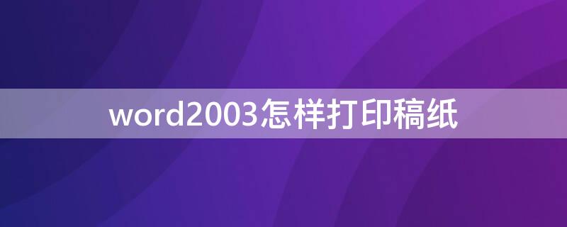 word2003怎样打印稿纸 word2007怎样打印稿纸