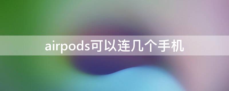 airpods可以连几个手机 一部手机可以连几个airpods