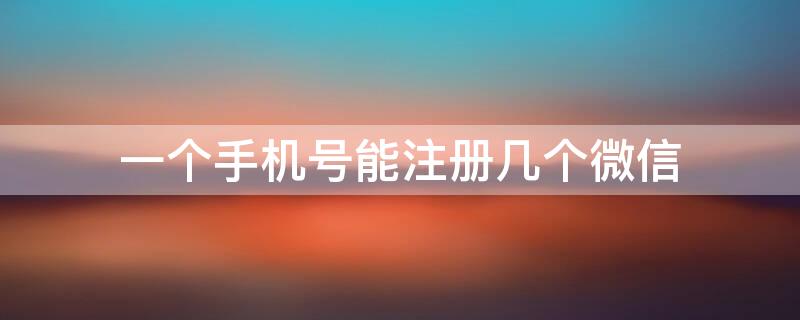 一個(gè)手機(jī)號(hào)能注冊(cè)幾個(gè)微信 一個(gè)手機(jī)號(hào)能注冊(cè)幾個(gè)微信小號(hào)