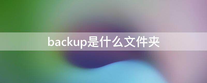 backup是什么文件夹 databackup是什么文件夹