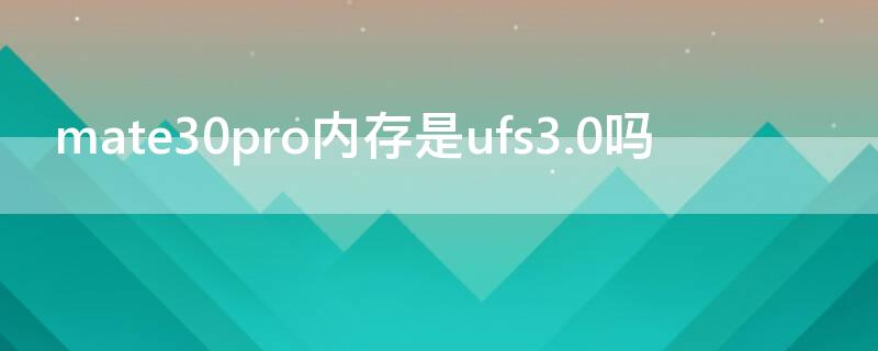 mate30pro內(nèi)存是ufs3.0嗎（mate30pro是ufs3.1嗎）