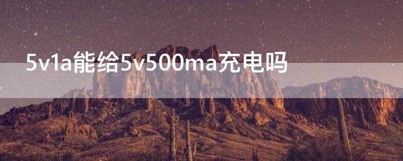 5v1a能给5v500ma充电吗