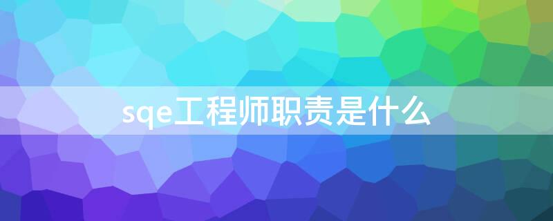 sqe工程師職責(zé)是什么 sqe工程師職責(zé)是什么 英文老酒館