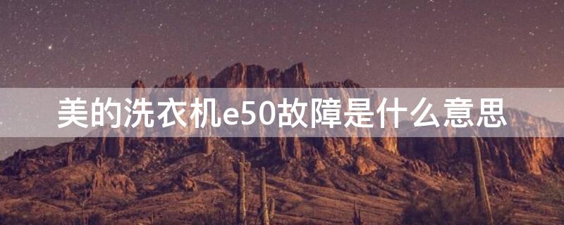 美的洗衣機e50故障是什么意思 美的洗衣機e5a故障