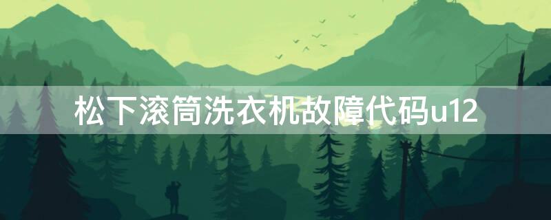 松下滾筒洗衣機故障代碼u12（松下滾筒洗衣機故障代碼u12怎么解決）