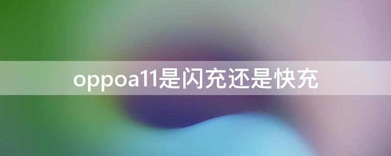 oppoa11是闪充还是快充（oppoa11支持快充还是闪充）