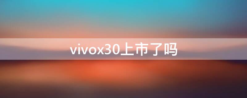 vivox30上市了嗎 vivox30出了嗎