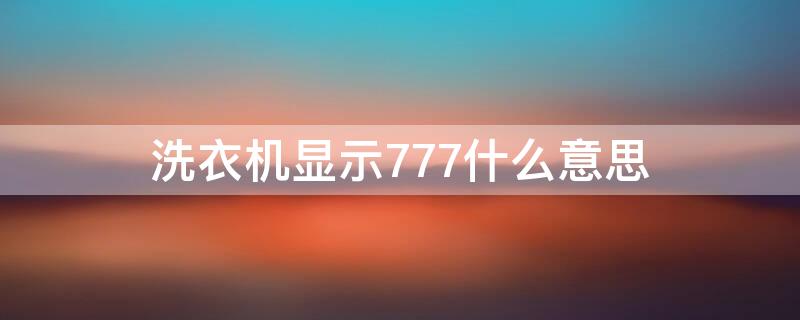 洗衣機顯示777什么意思 洗衣機顯示777怎么辦