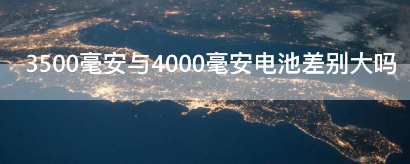 3500毫安与4000毫安电池差别大吗 4000毫安电池和3000毫安的差距