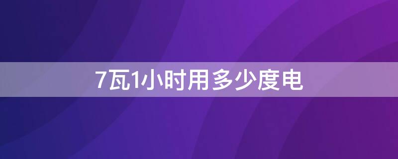 7瓦1小時用多少度電 7瓦1小時用多少度電 公式