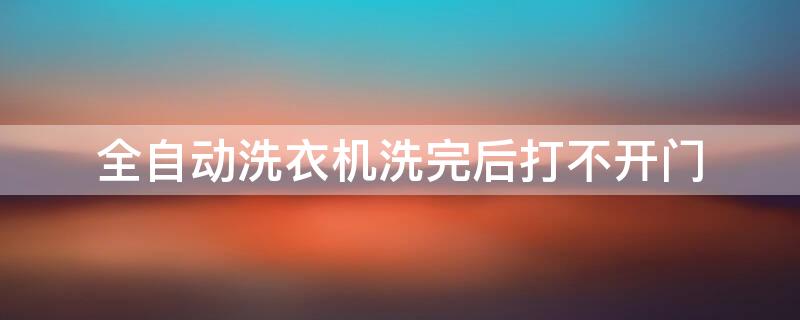 全自動洗衣機(jī)洗完后打不開門 全自動洗衣機(jī)洗完后打不開門有個鎖