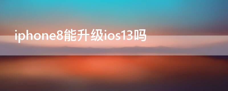 iPhone8能升級ios13嗎 iphone8可以升級ios13嗎