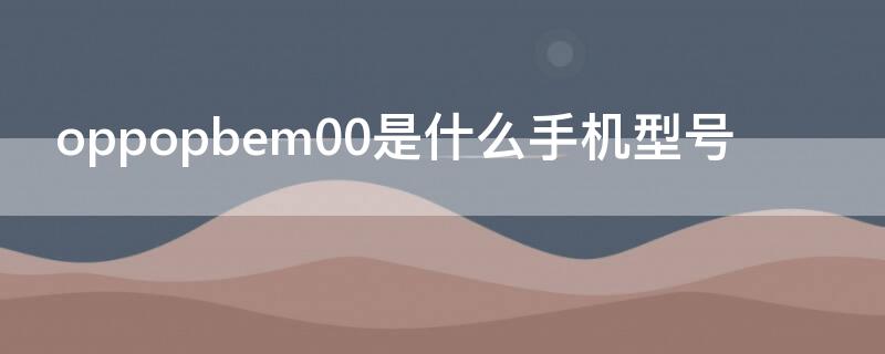 oppopbem00是什么手機型號 oppopbem00是什么手機型號多少錢