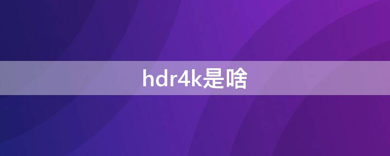 hdr4k是啥 什么是4k hdr