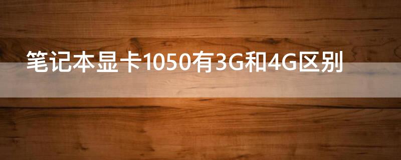 笔记本显卡1050有3G和4G区别（笔记本1050 4g显卡相当于）