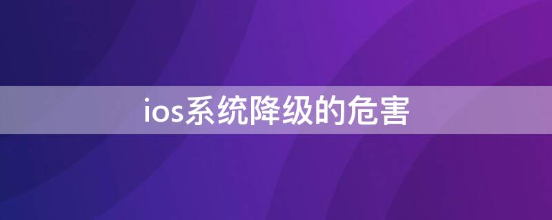 ios系统降级的危害 ios降级会怎么样