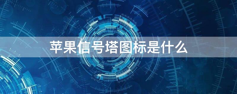 iPhone信号塔图标是什么（iphone像信号塔的图标啥意思）