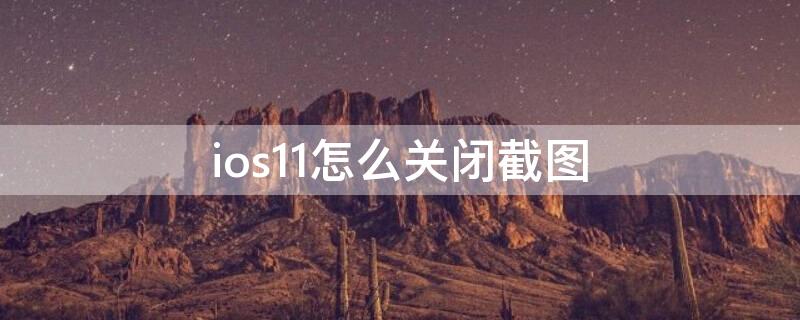 ios11怎么關(guān)閉截圖（iPhone怎么關(guān)閉截圖）