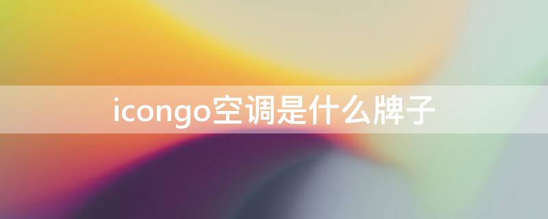 icongo空调是什么牌子 chigo是什么牌子空调