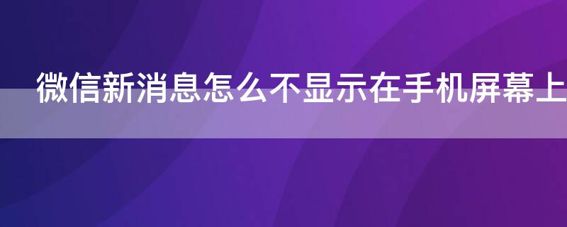 微信新消息怎么不显示在手机屏幕上（苹果微信新消息怎么不显示在手机屏幕上）