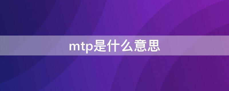 mtp是什么意思 华为手机mtp是什么意思