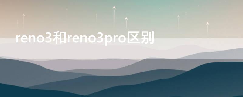 reno3和reno3pro区别（opporeno3pro对比）