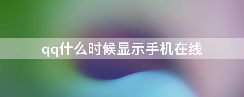 qq什么时候显示手机在线 qq什么时候显示手机在线无网络状态