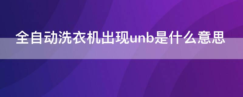 全自动洗衣机出现unb是什么意思 自动洗衣机上出现unb是什么意思