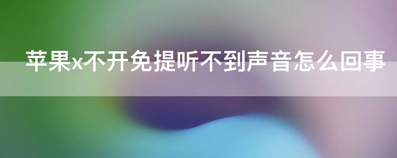 iPhonex不开免提听不到声音怎么回事（苹果x打电话不开免提听不见声音）