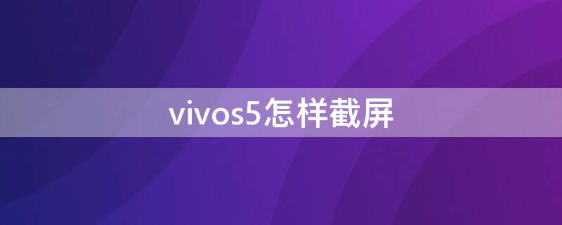 vivos5怎樣截屏（vivos5如何快速截屏）