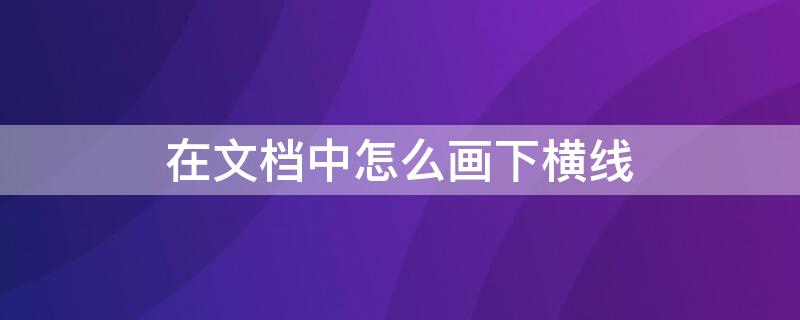 在文档中怎么画下横线（文档上怎样画横线）