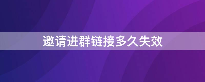 邀請(qǐng)進(jìn)群鏈接多久失效（邀請(qǐng)進(jìn)群的鏈接多久失效）