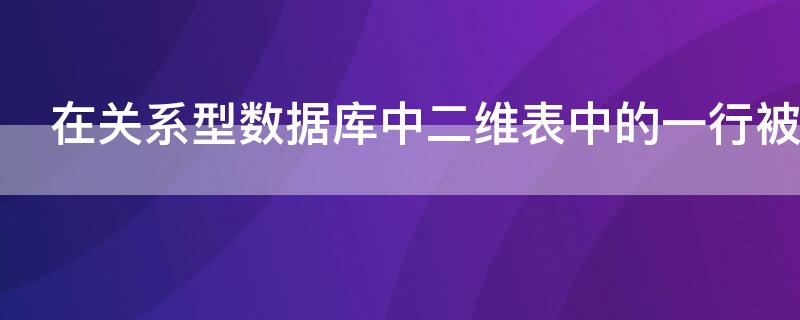 在关系型数据库中二维表中的一行被称为