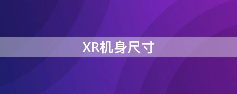 XR机身尺寸 xr的外观尺寸