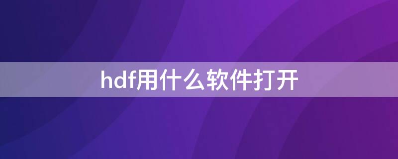 hdf用什么軟件打開（hds文件用什么軟件打開）