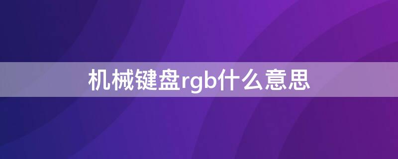 机械键盘rgb什么意思 键盘rgb是啥