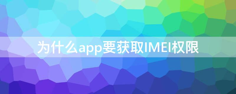 为什么app要获取IMEI权限 怎么给应用imei权限