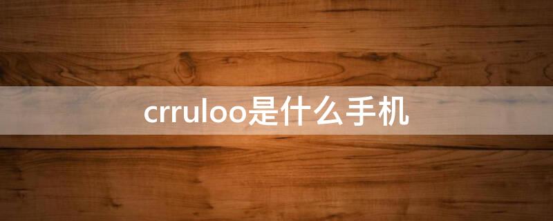 crruloo是什么手機(jī)（有cr的手機(jī)是什么手機(jī)）