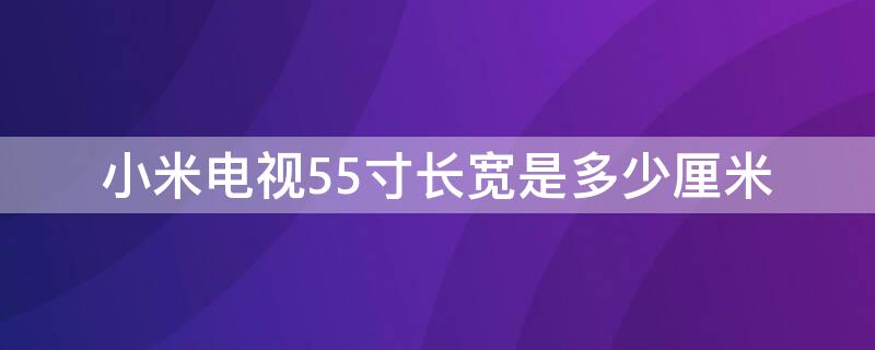 小米電視55寸長寬是多少厘米（小米55寸電視長度是多少）