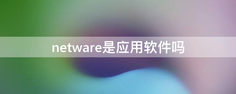 netware是應(yīng)用軟件嗎 Netware屬于