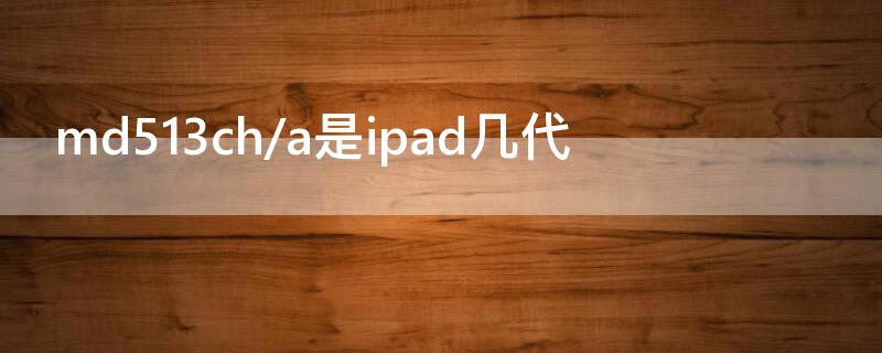 md513ch/a是ipad几代（ipad md513ch a是什么型号）